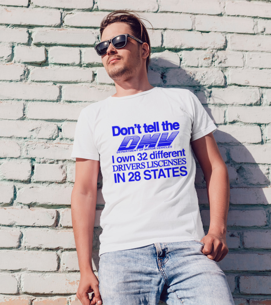 Don’t Tell The DMV I Own 32 Different Drivers Licenses In 28 States T-Shirt