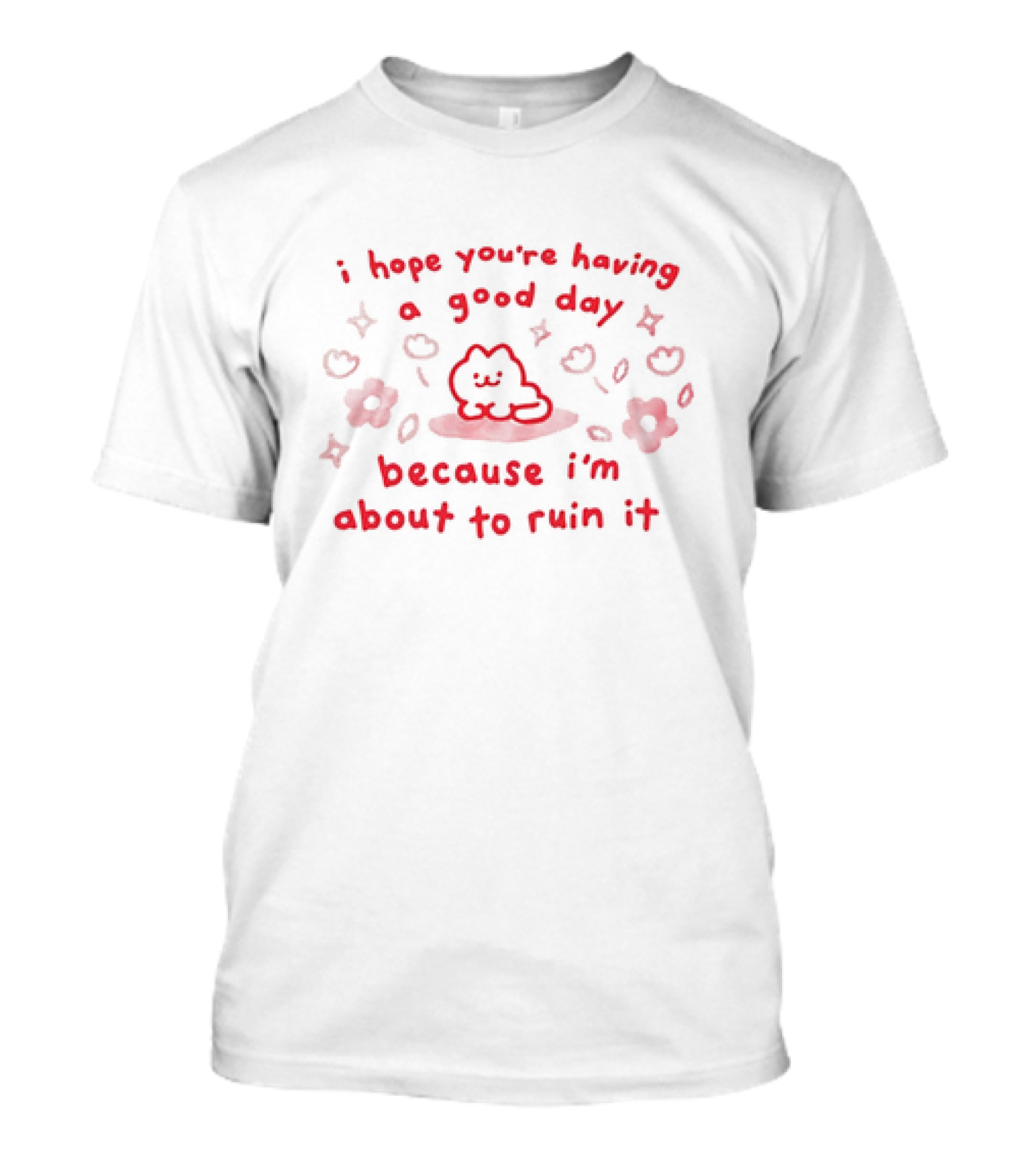 Lively Cute Character With Playful Flowers And Cheeky I Hope You're Having A Good Day Because I'm About To Ruin It Message T-Shirt