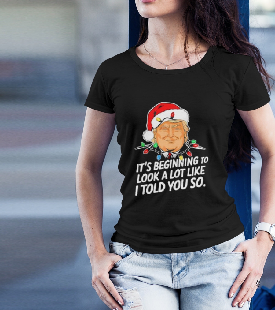 It's Beginning To Look A Lot Like I Told You So Trump Xmas Santa Hat Lights T-Shirt
