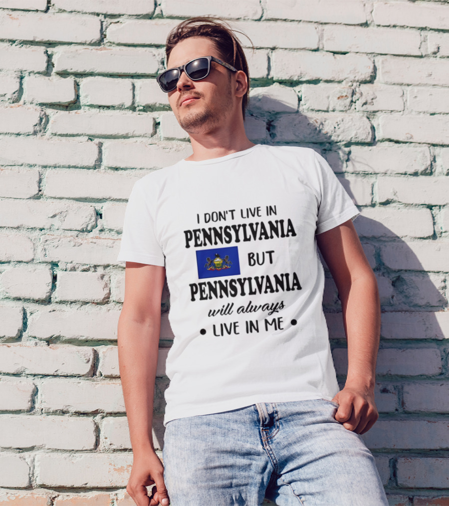 I Don’t Live In Pennsylvania But Pennsylvania Will Always Live In Me With Pennsylvania Flag T-Shirt