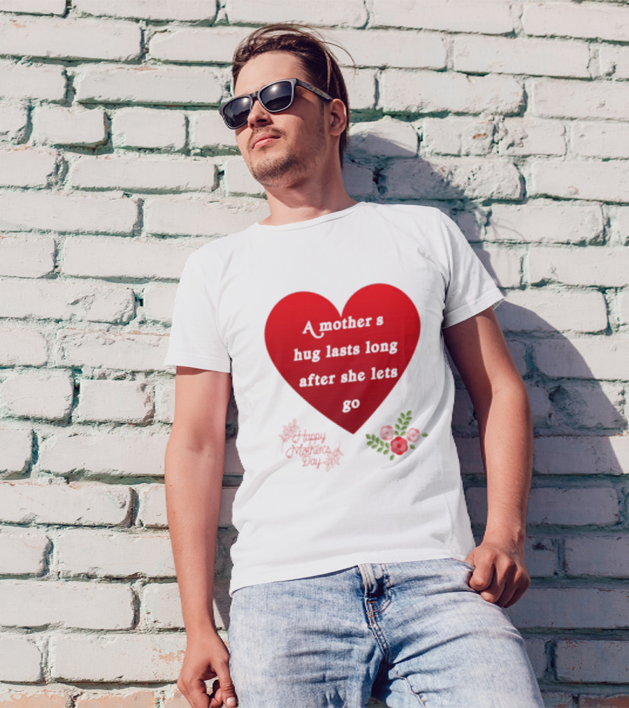 A Mother’s Hug Lasts Long After She Lets Go Happy Mother’s Day Red Heart With Flowers T-Shirt