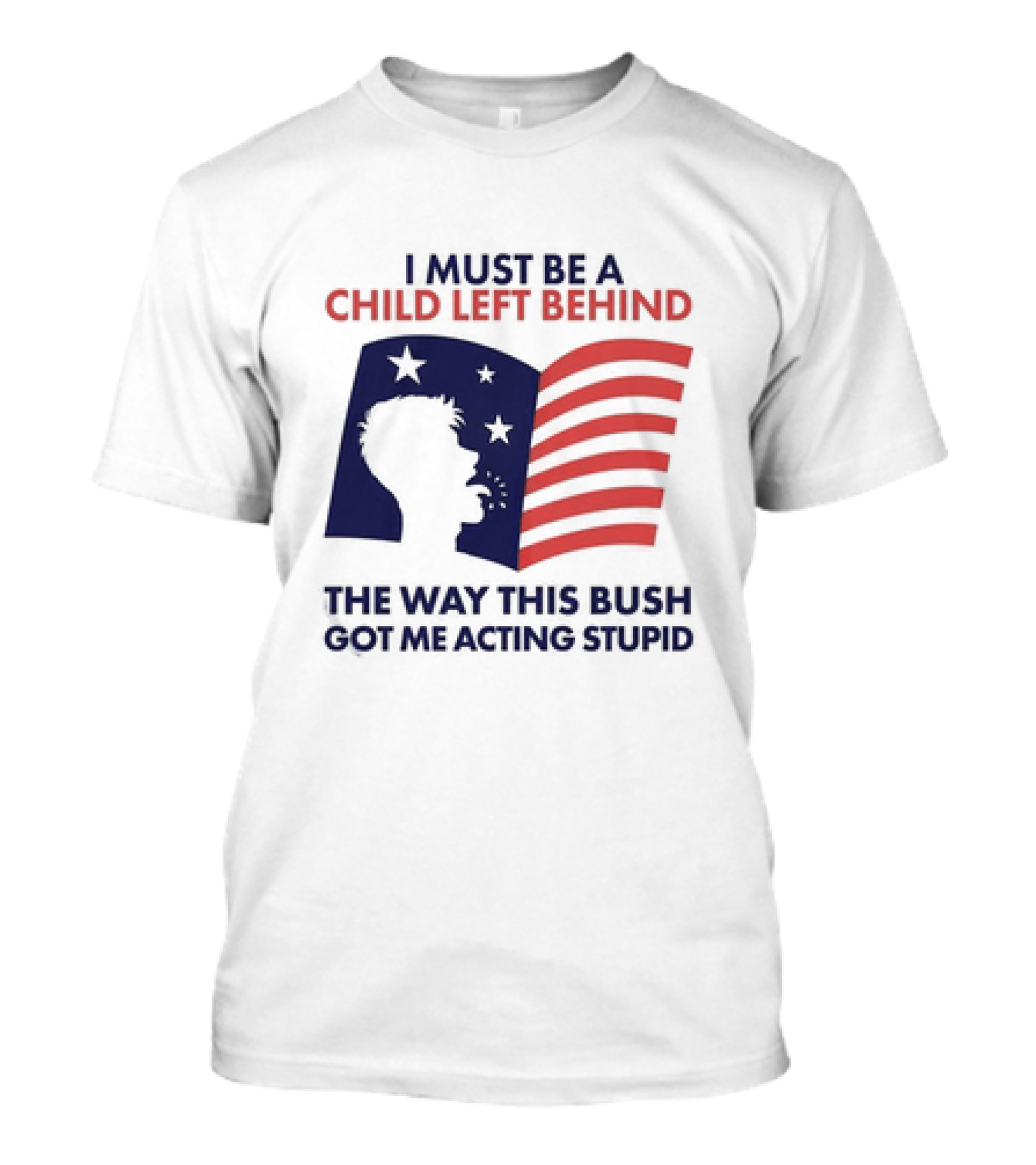 I Must Be A Child Left Behind The Way This Bush Got Me Acting Stupid Flag T-Shirt