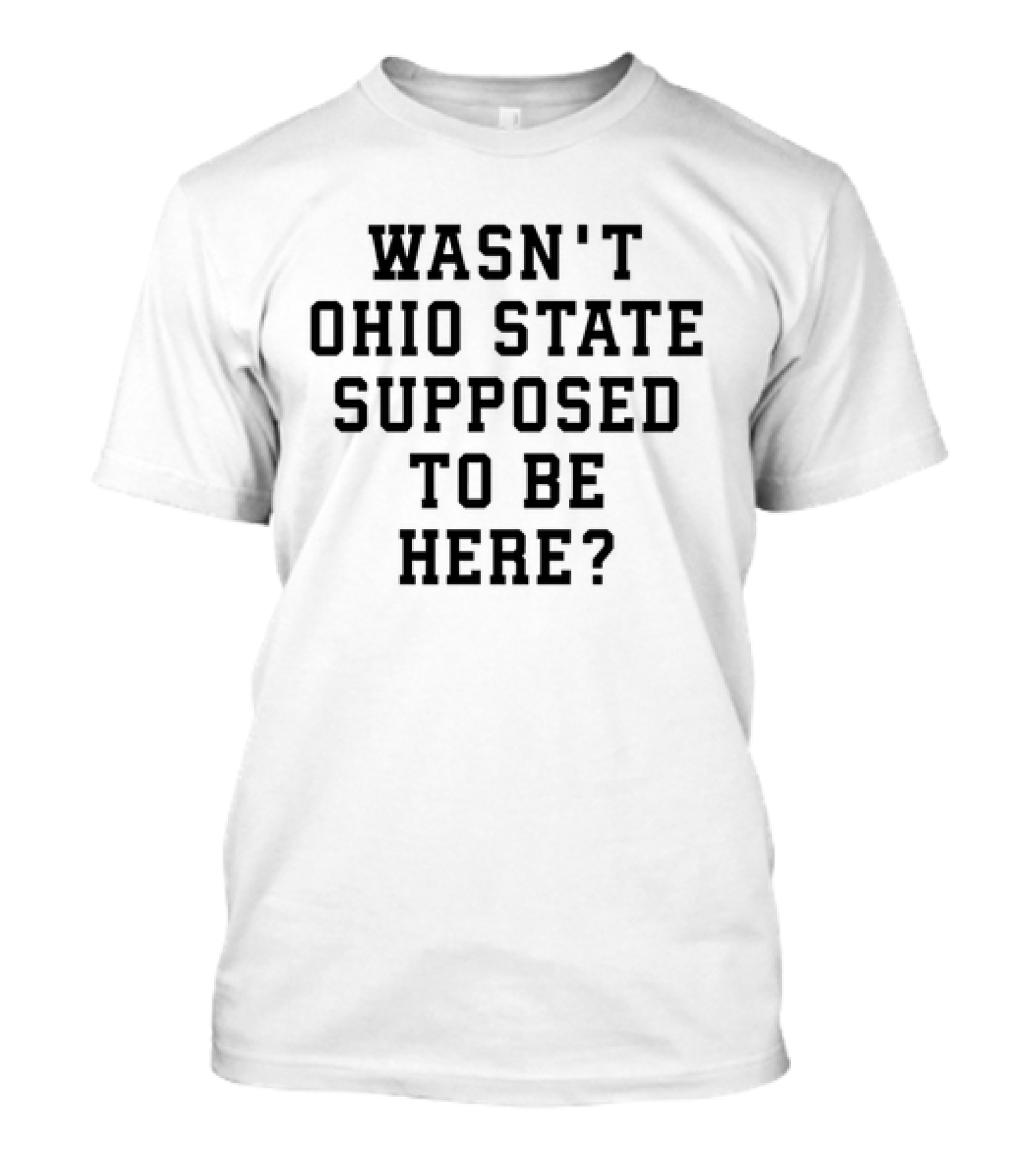 Wasn't Ohio State Supposed To Be Here College Football Question T-Shirt