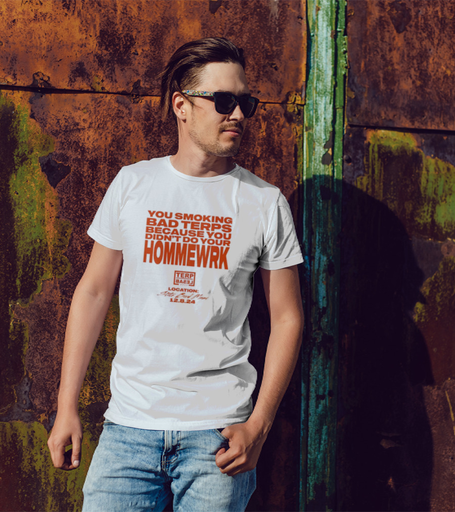 YOU SMOKING BAD TERPS BECAUSE YOU DIDN’T DO YOUR HOMMEWRK TERP BARZ LOCATION 12.8.24 T-Shirt