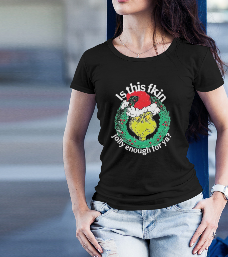 Is This Fkin Jolly Enough For Ya Grinch Christmas T-Shirt