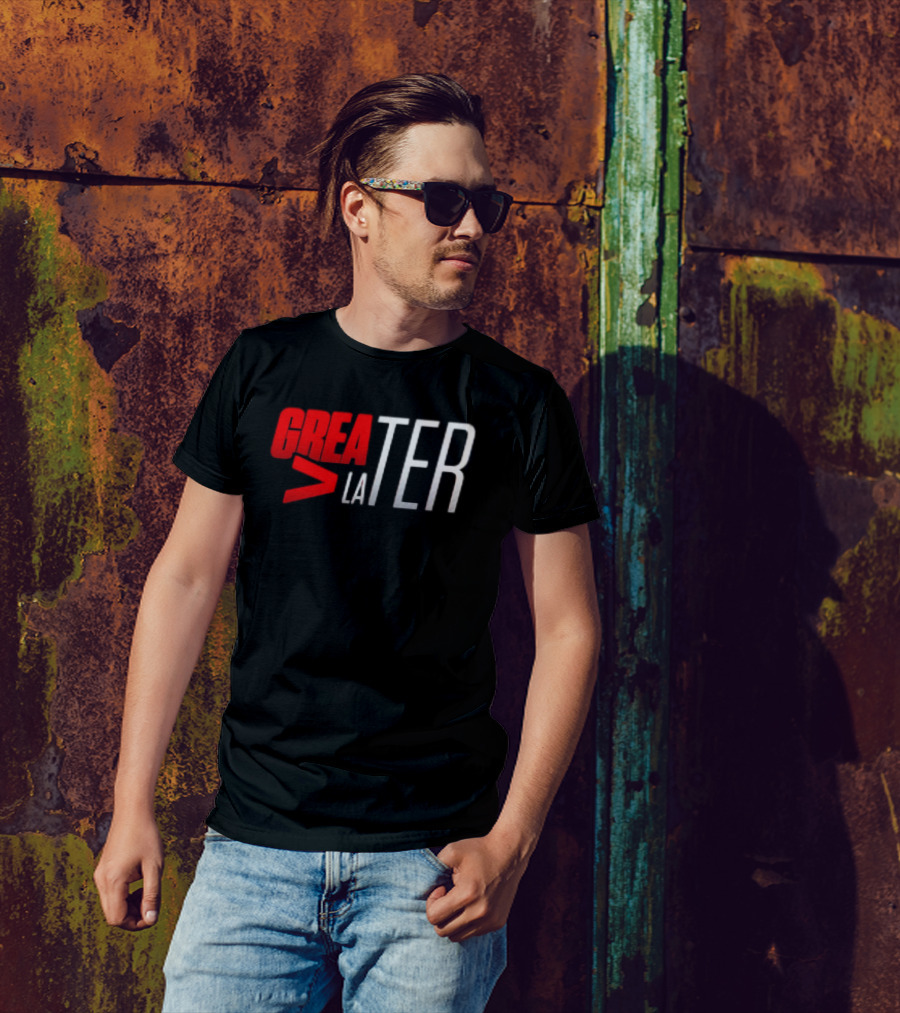 GreaTER Greater Than Later T-Shirt