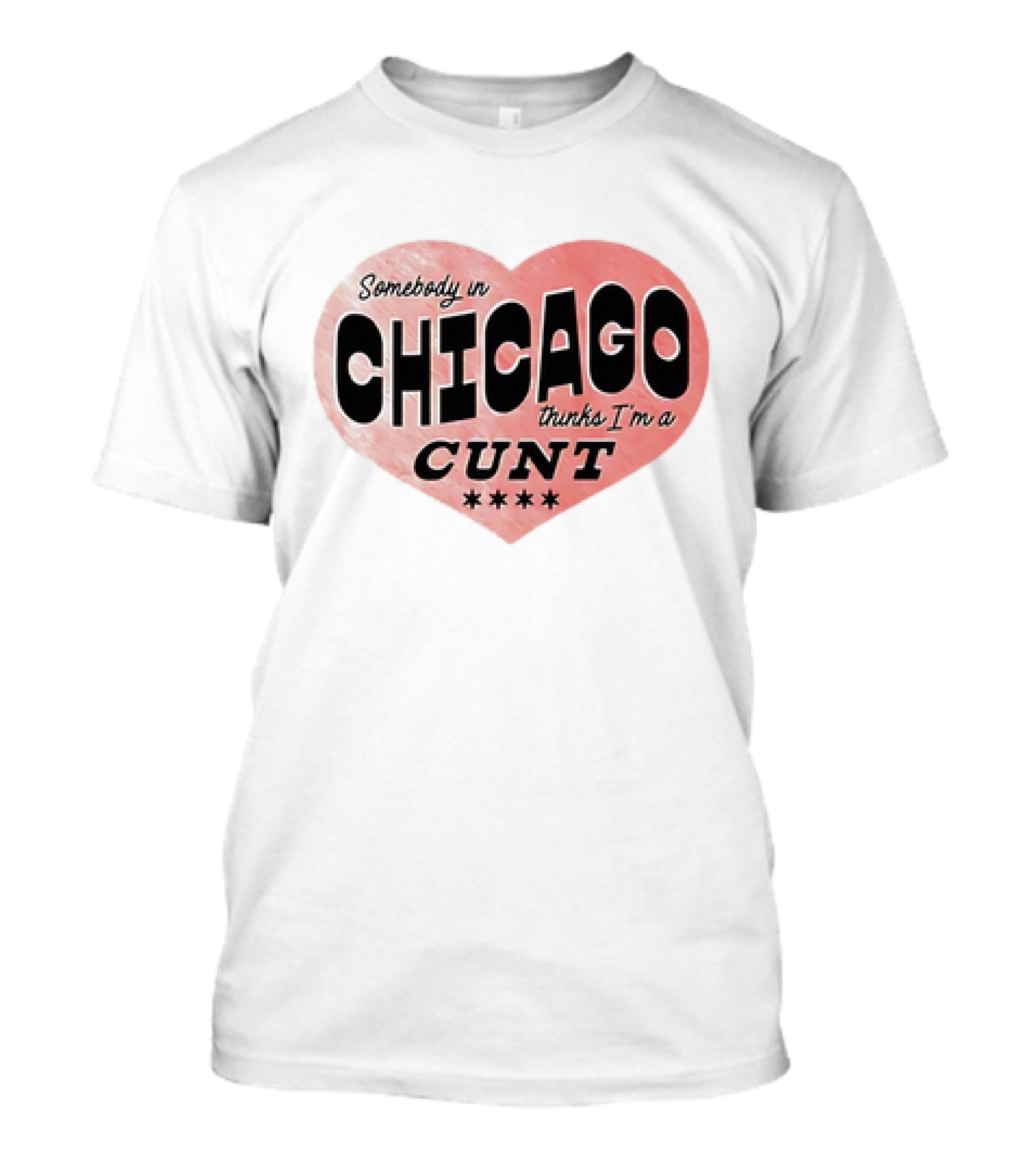 Somebody In Chicago Thinks I'm A Cunt Heart Symbol T-Shirt