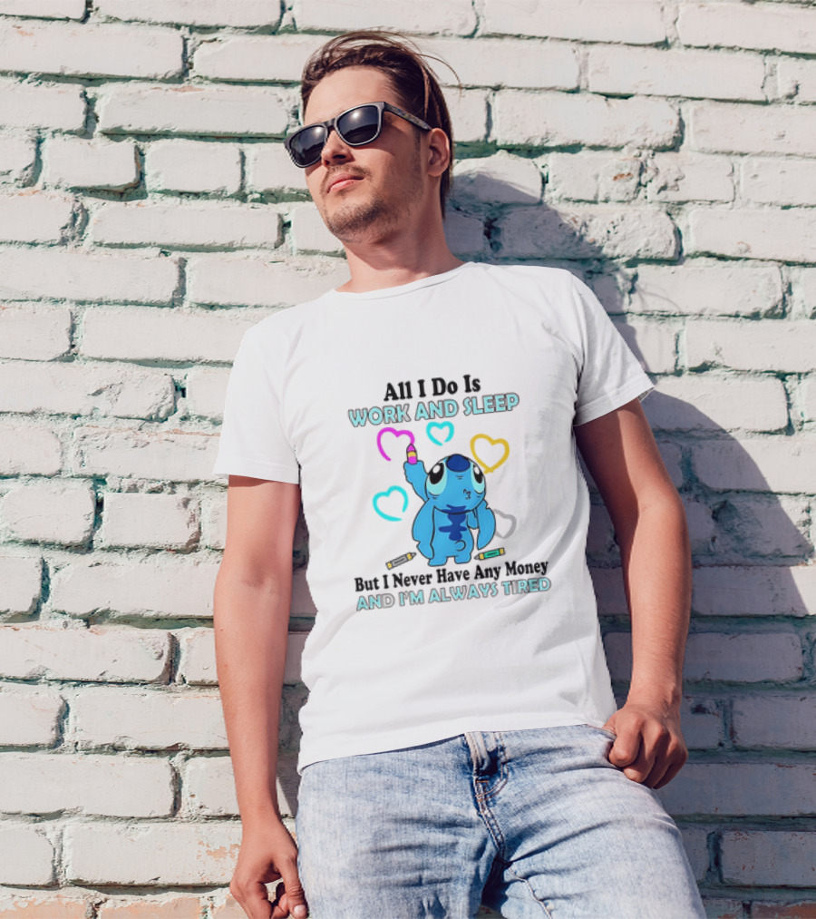 Stitch All I Do Is Work And Sleep But I Never Have Any Money And I'm Always Tired T-Shirt