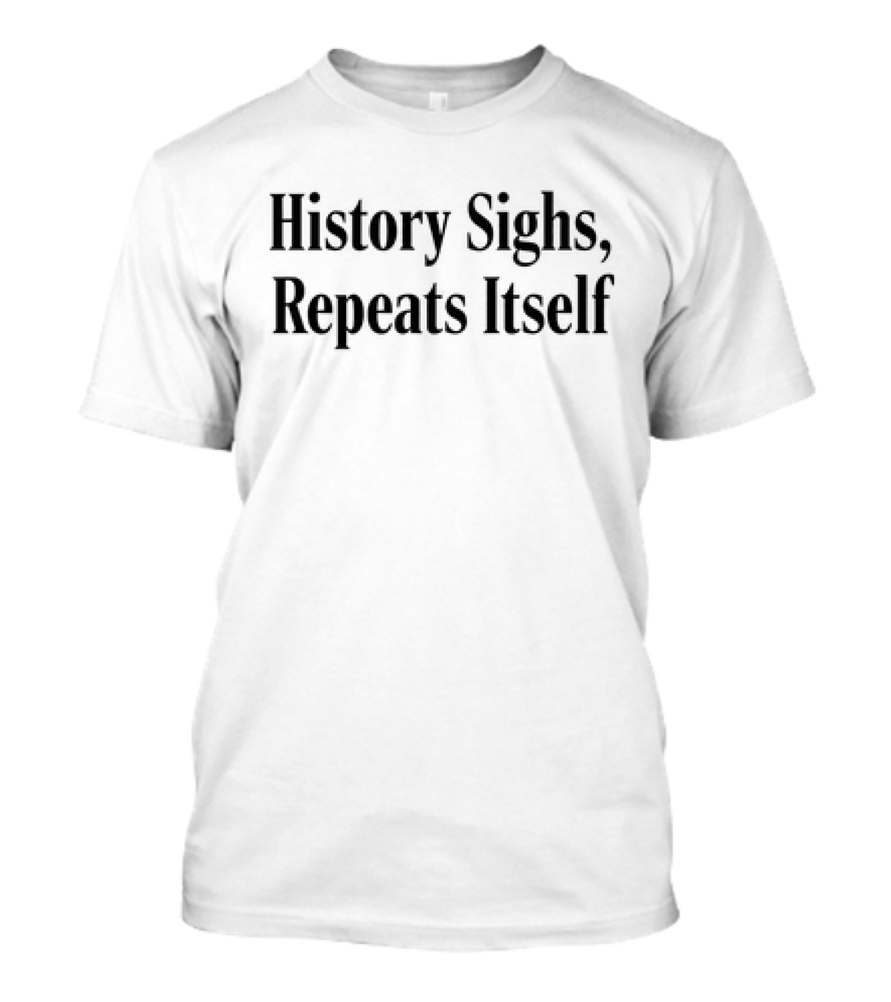 History Sighs Repeats Itself T-Shirt