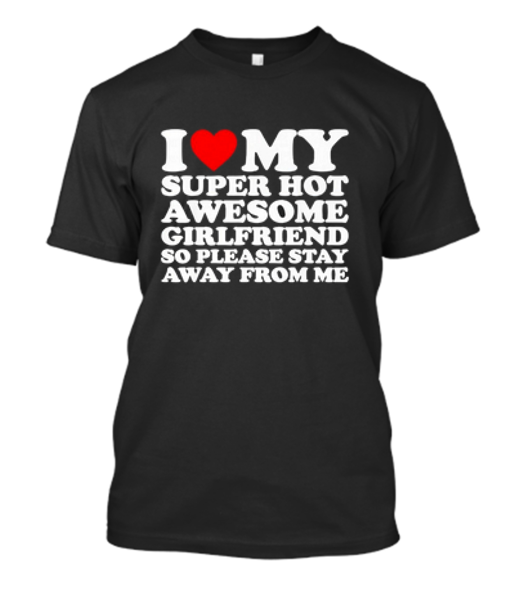 I Love My Super Hot Awesome Girlfriend So Please Stay Away From Me T-Shirt