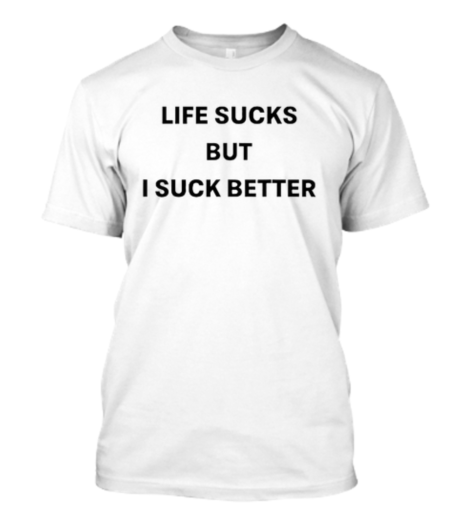 Life Sucks But I Suck Better T-Shirt