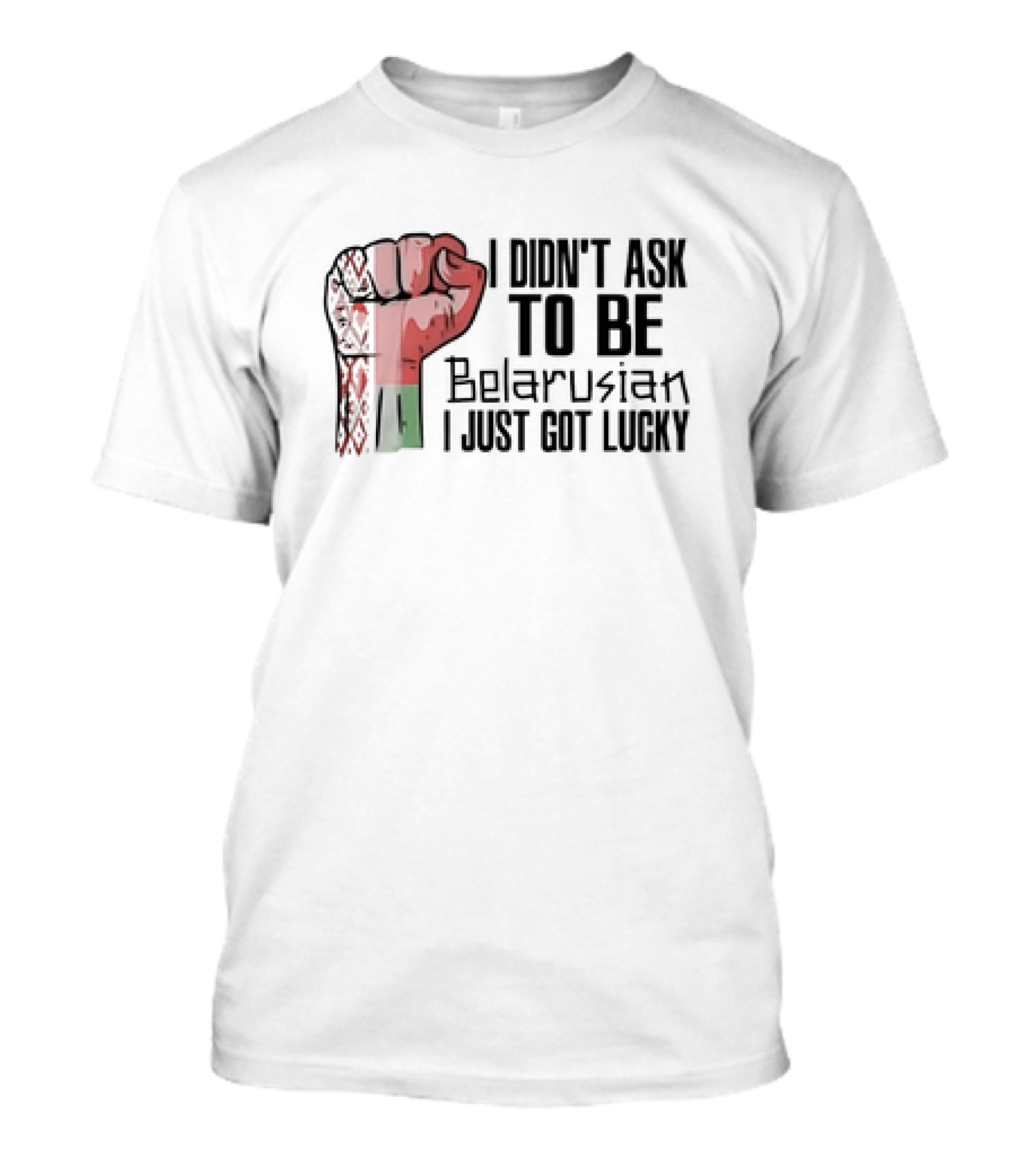 I Didn't Ask To Be Belarusian I Just Got Lucky Raised Fist T-Shirt