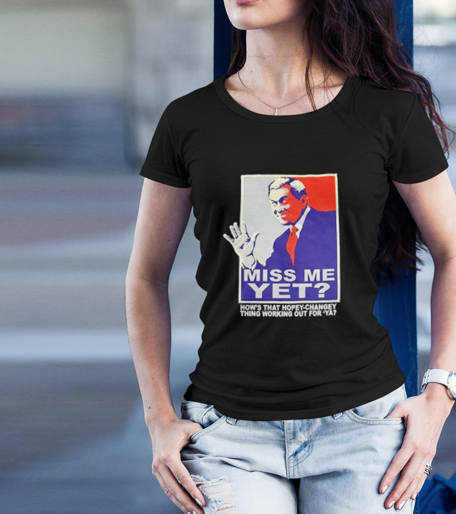 Miss Me Yet How's That Hopey-Changey Thing Working Out For Ya George W. Bush T-Shirt