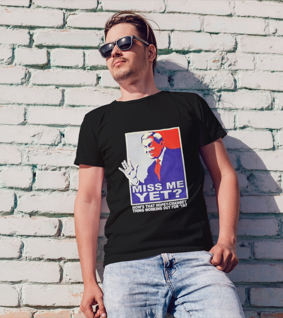 Miss Me Yet How's That Hopey-Changey Thing Working Out For Ya George W. Bush T-Shirt