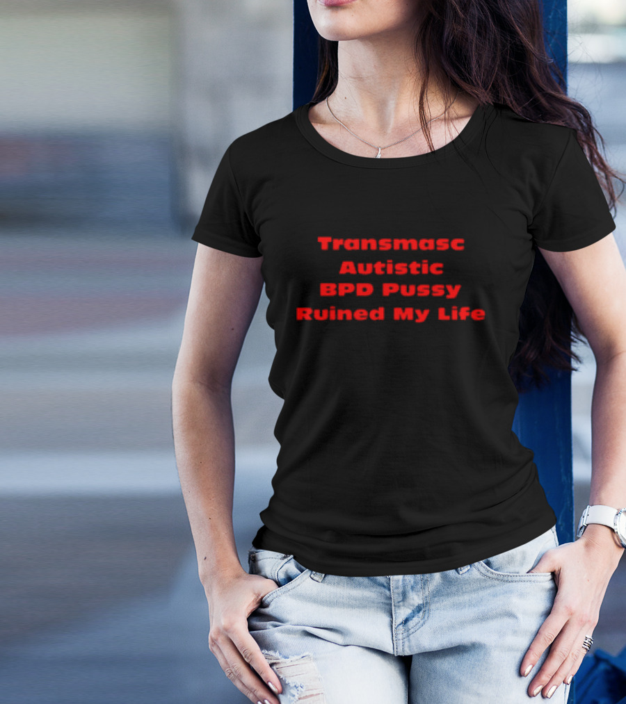 Transmasc Autistic BPD Pussy Ruined My Life T-Shirt