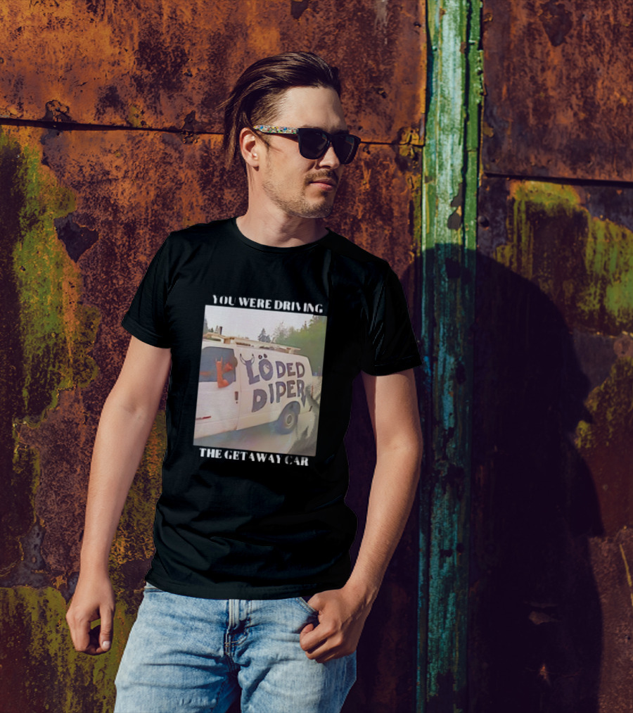 Löded Diper Getaway Car You Were Driving T-Shirt