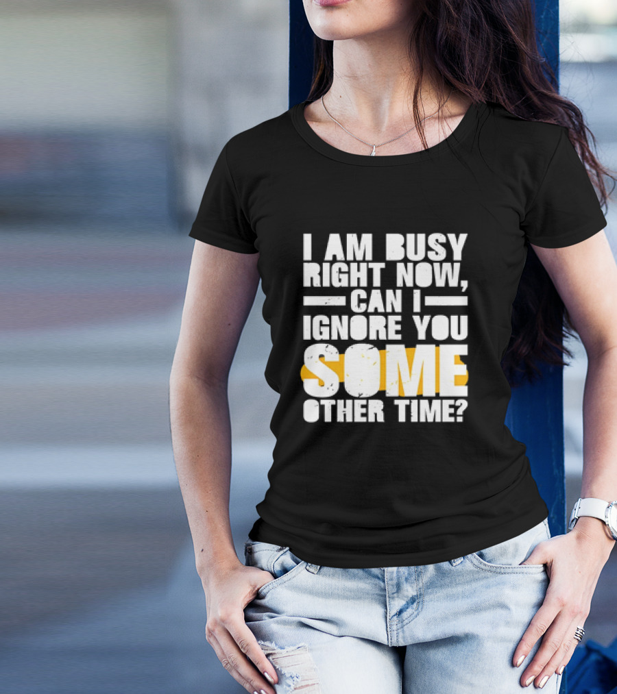 I Am Busy Right Now Can I Ignore You Some Other Time Bold Text With Yellow Highlight T-Shirt