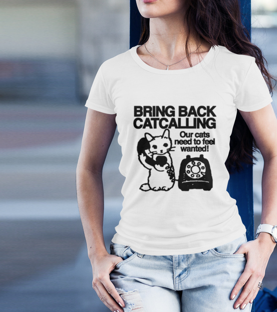 Bring Back Catcalling Our Cats Need To Feel Wanted Telephone Cat T-Shirt