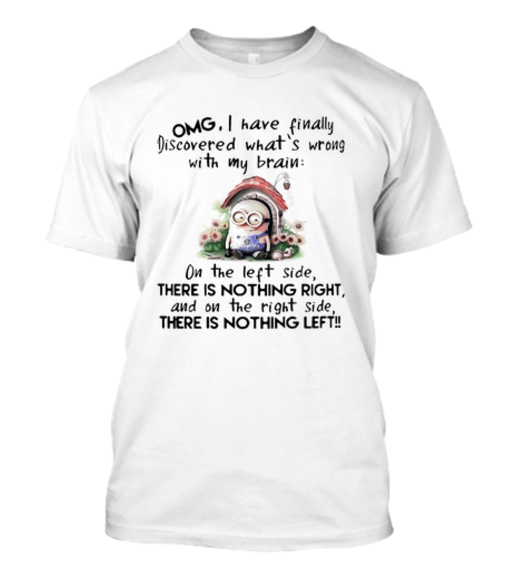 OMG I Have Finally Discovered What’s Wrong With My Brain On The Left Side There Is Nothing Right And On The Right Side There Is Nothing Left Minion T-Shirt