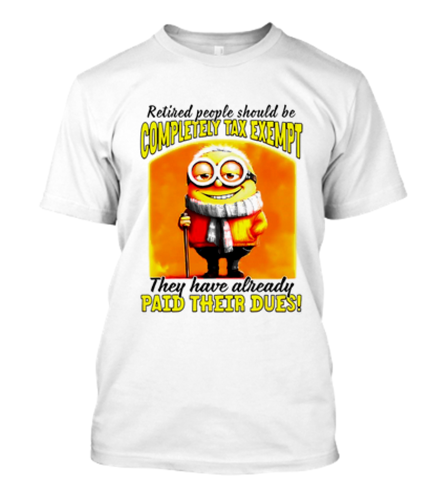 Retired People Should Be Completely Tax Exempt Minion Paid Their Dues T-Shirt