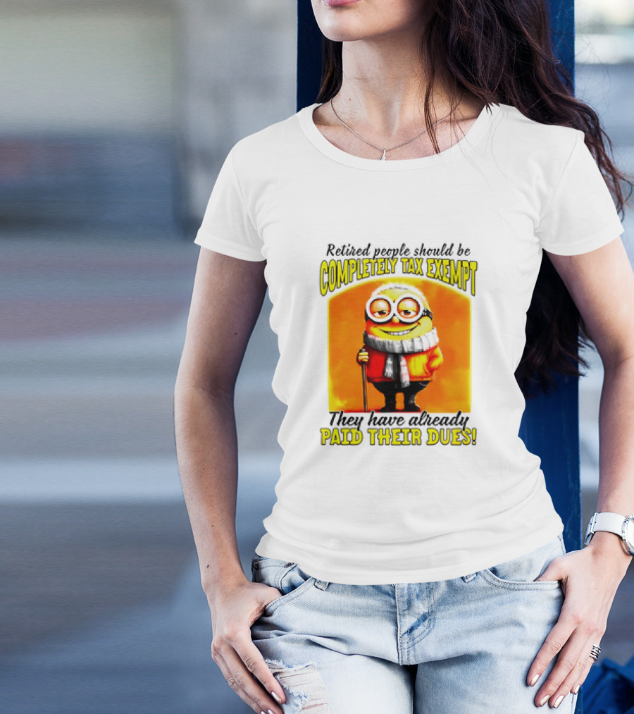 Retired People Should Be Completely Tax Exempt Minion Paid Their Dues T-Shirt