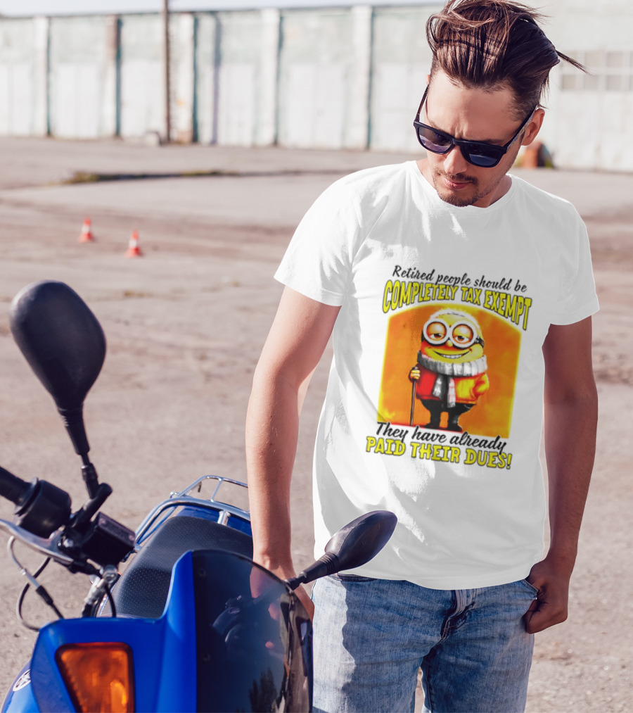 Retired People Should Be Completely Tax Exempt Minion Paid Their Dues T-Shirt
