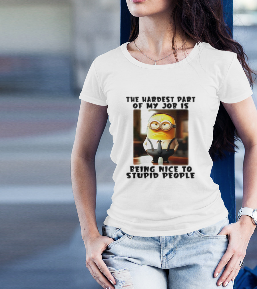 The Hardest Part Of My Job Is Being Nice To Stupid People Minion T-Shirt