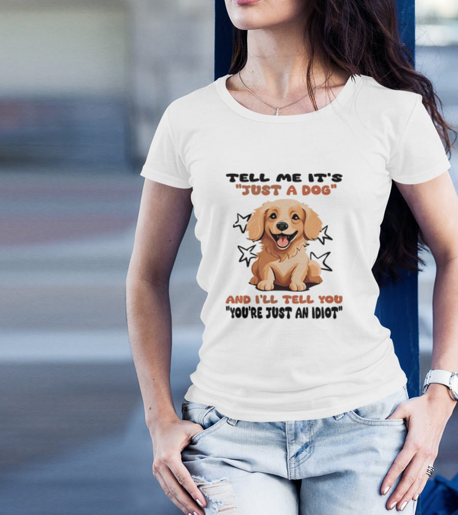 Tell Me It's Just A Dog And I'll Tell You You're Just An Idiot Stars Dog T-Shirt