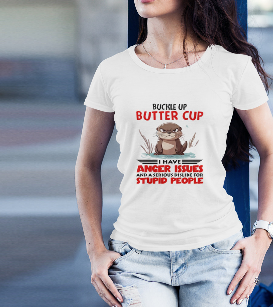 Buckle Up Butter Cup Otter I Have Anger Issues And A Serious Dislike For Stupid People T-Shirt
