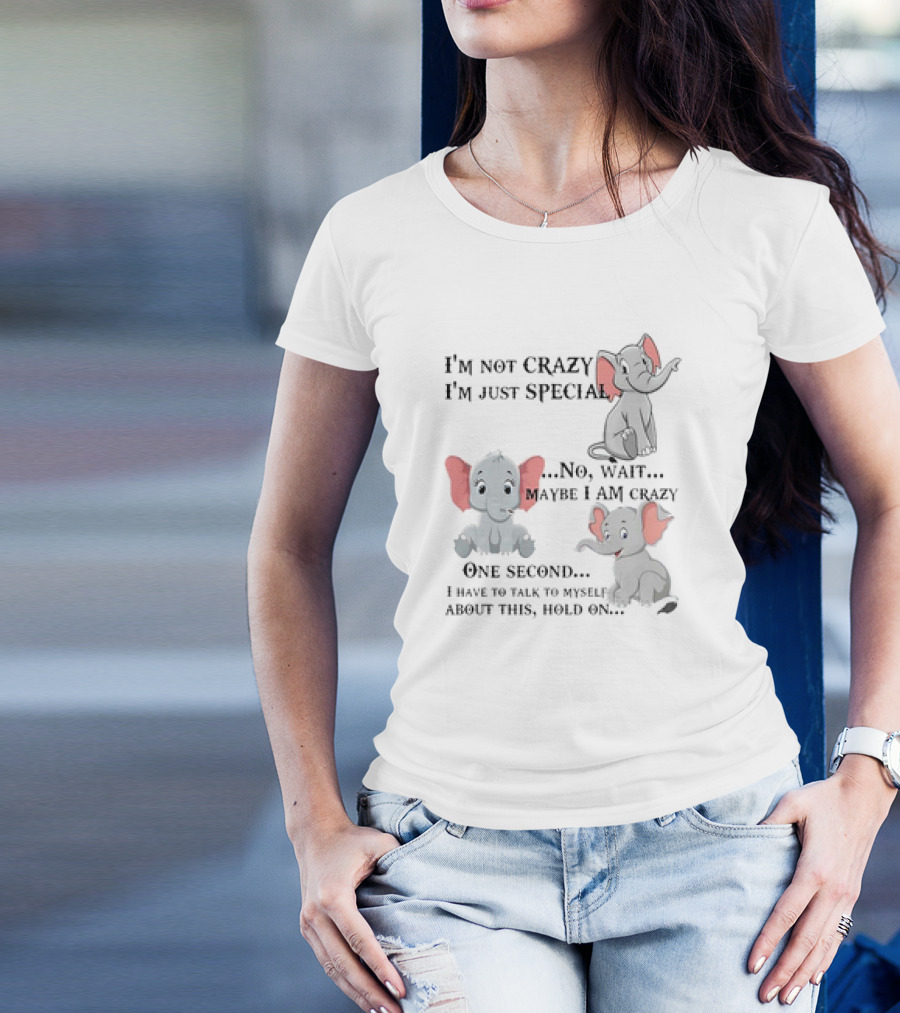 I'm Not Crazy I'm Just Special No Wait Maybe I Am Crazy One Second I Have To Talk To Myself About This Hold On Elephant T-Shirt