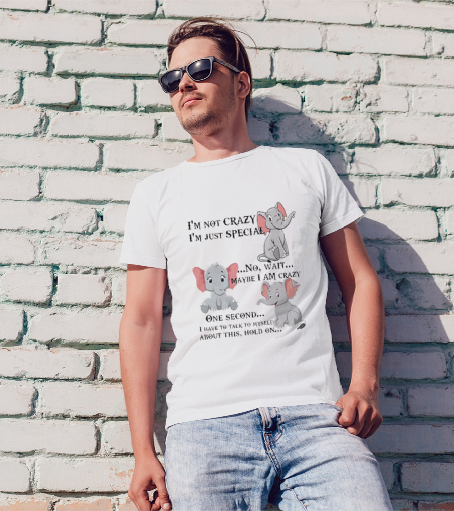I'm Not Crazy I'm Just Special No Wait Maybe I Am Crazy One Second I Have To Talk To Myself About This Hold On Elephant T-Shirt