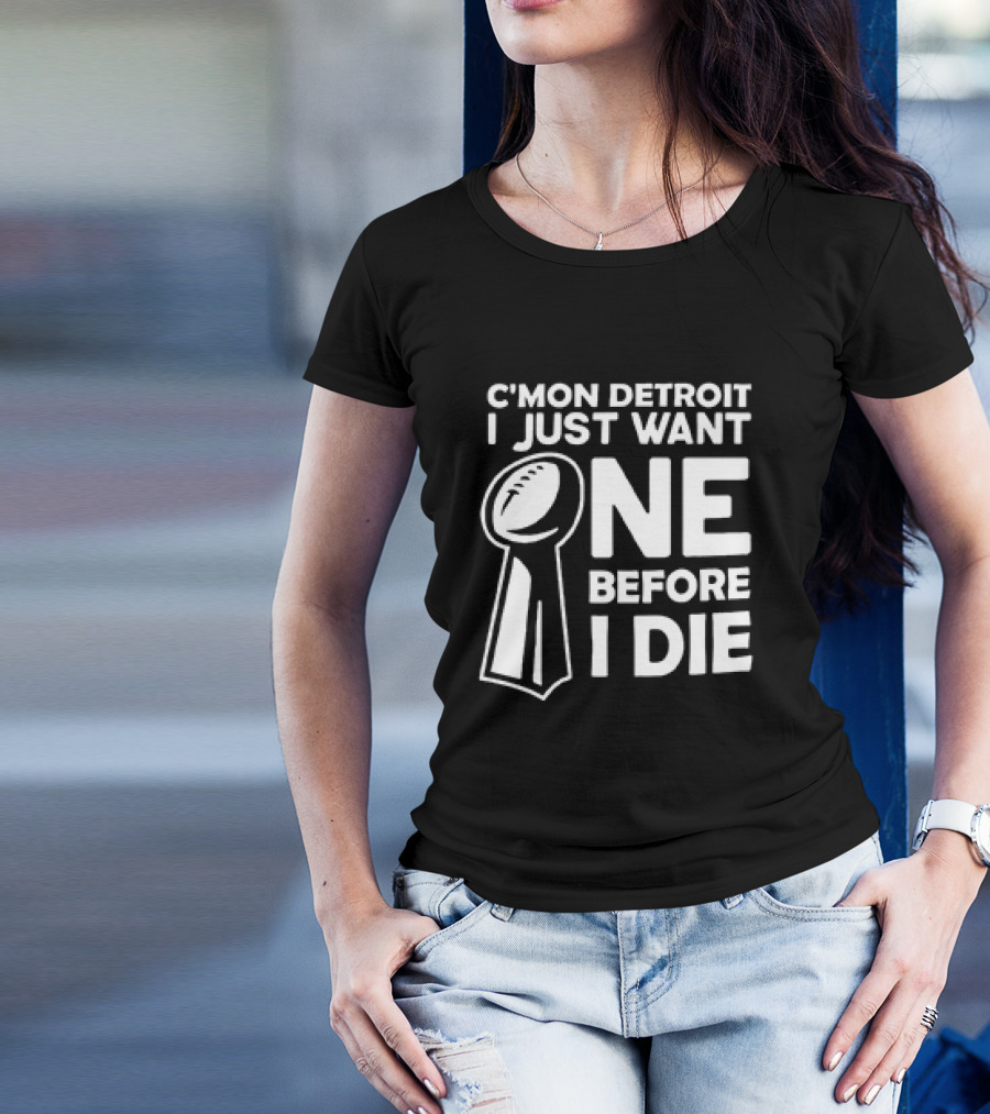 C’mon Detroit I Just Want One Before I Die Super Bowl Trophy T-Shirt