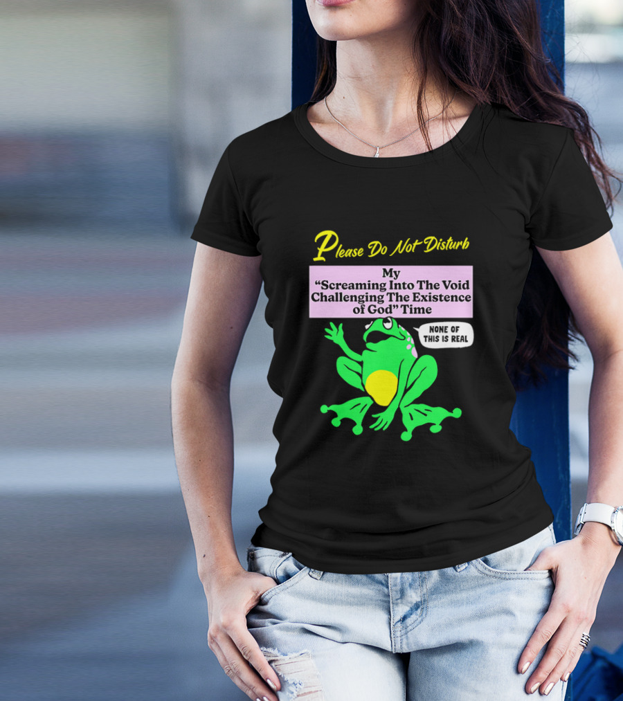 Please Do Not Disturb My Screaming Into The Void Challenging The Existence Of God Time None Of This Is Real Frog T-Shirt