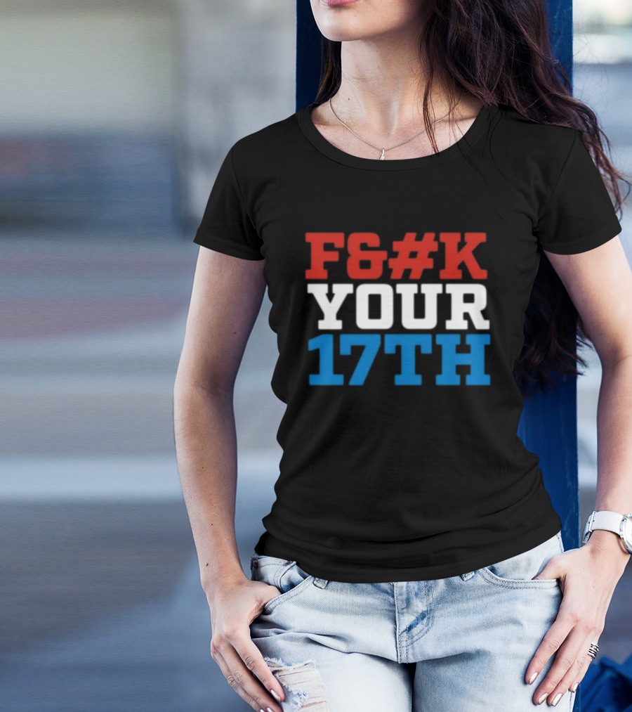 F#%K Your 17Th Bold Patriotic Block Letter Message T-Shirt