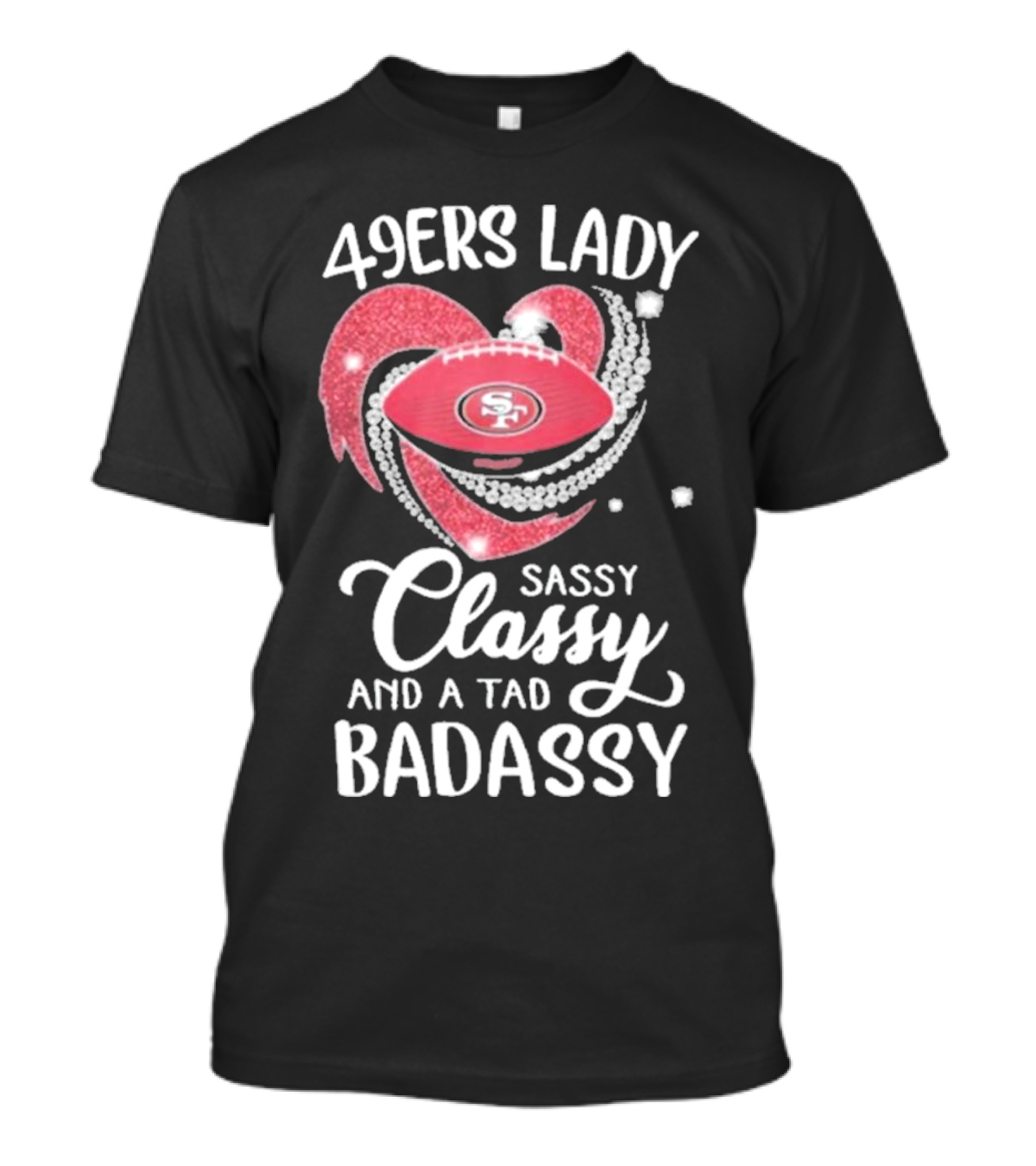 49ers Lady Sassy Classy And A Tad Badassy With Football Diamond Heart T-Shirt