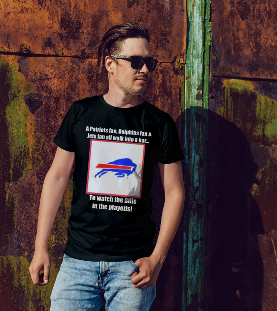 A Patriots Fan Dolphins Fan Jets Fan Walk Into A Bar To The Bills In The Playoffs T-Shirt