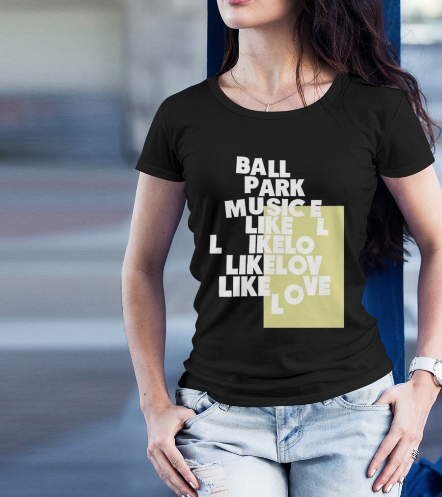 Ball Park Music Like Love Like Like Lov Like Love T-Shirt