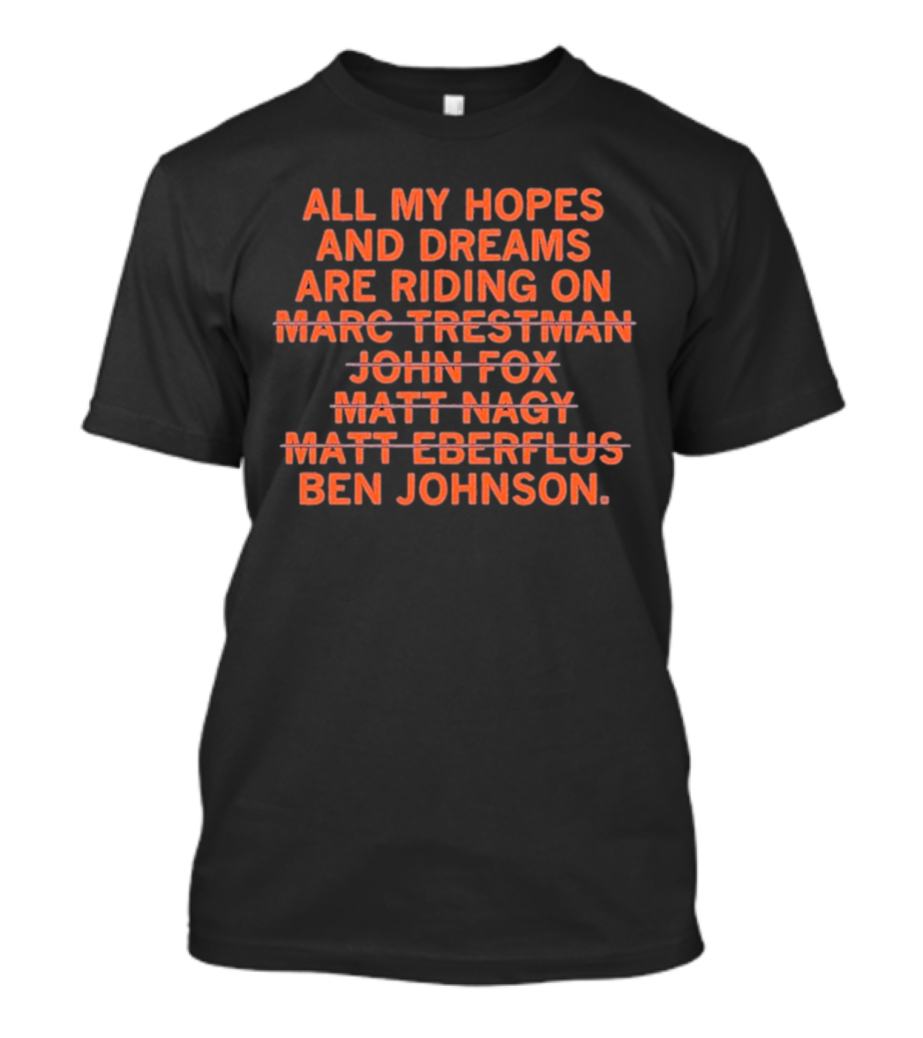 All My Hopes And Dreams Are Riding On Ben Johnson Marc Trestman John Fox Matt Nagy Matt Eberflus T-Shirt