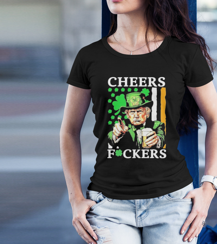 Cheers Fuckers St Patricks Day Funny Beer Drinking Trump T-Shirt