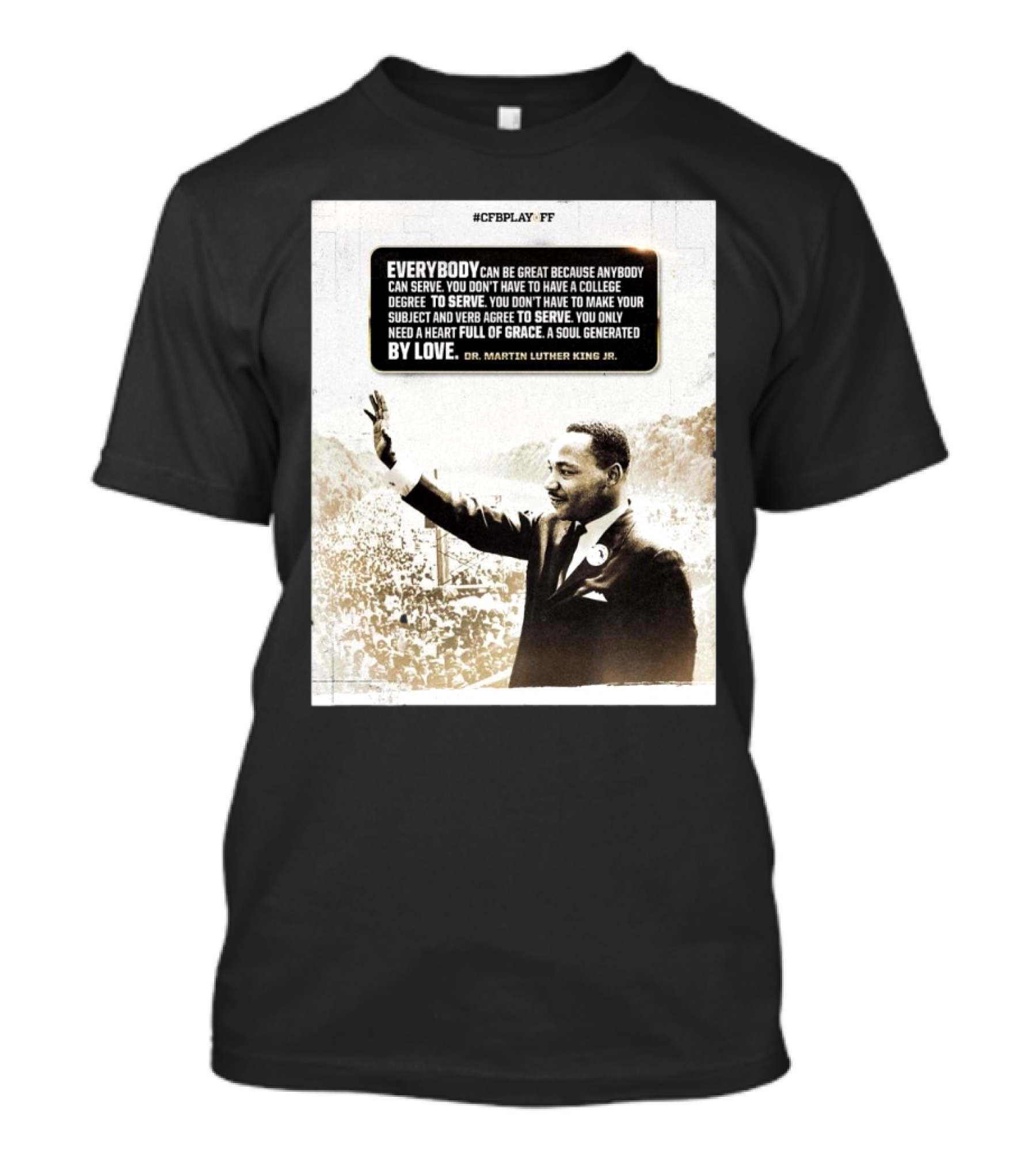 CFB Playoff Everybody Can Be Great Because Anybody Can Serve You Don’t Have To Have A College Degree To Serve Dr. Martin Luther King Jr. T-Shirt