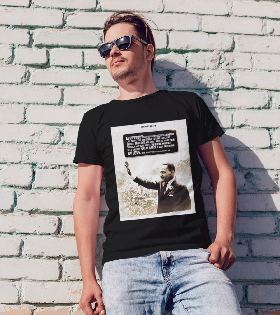 CFB Playoff Everybody Can Be Great Because Anybody Can Serve You Don’t Have To Have A College Degree To Serve Dr. Martin Luther King Jr. T-Shirt