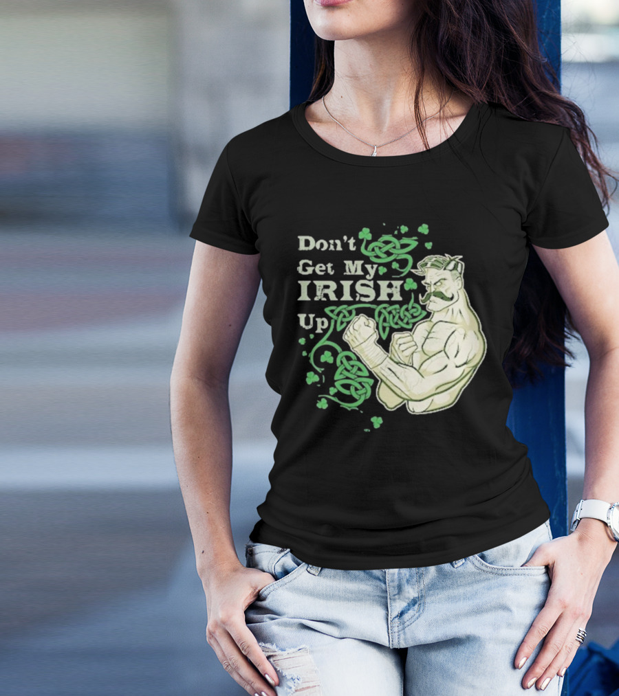 Don’t Get My Irish Up T-Shirt