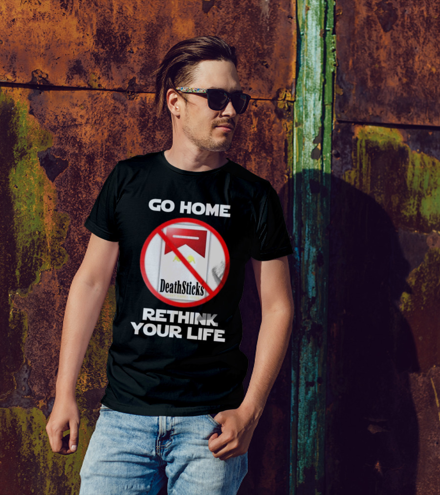Go Home Rethink Your Life T-Shirt