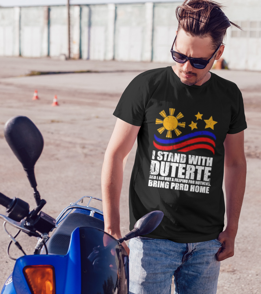 I Stand With Duterte I’m Not Filipino For Nothing Bring PRRD Home T-Shirt