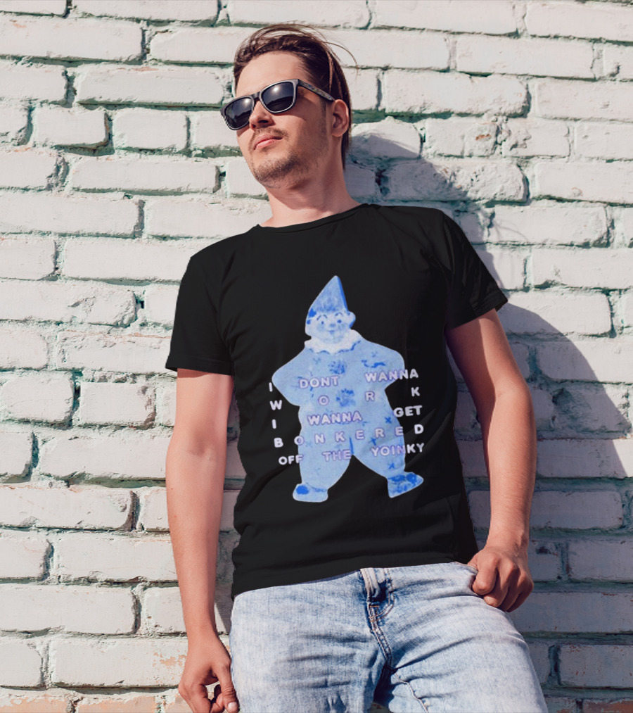 I Dont Wanna Work I Wanna Get Bonkered Off The Yoinky T-Shirt