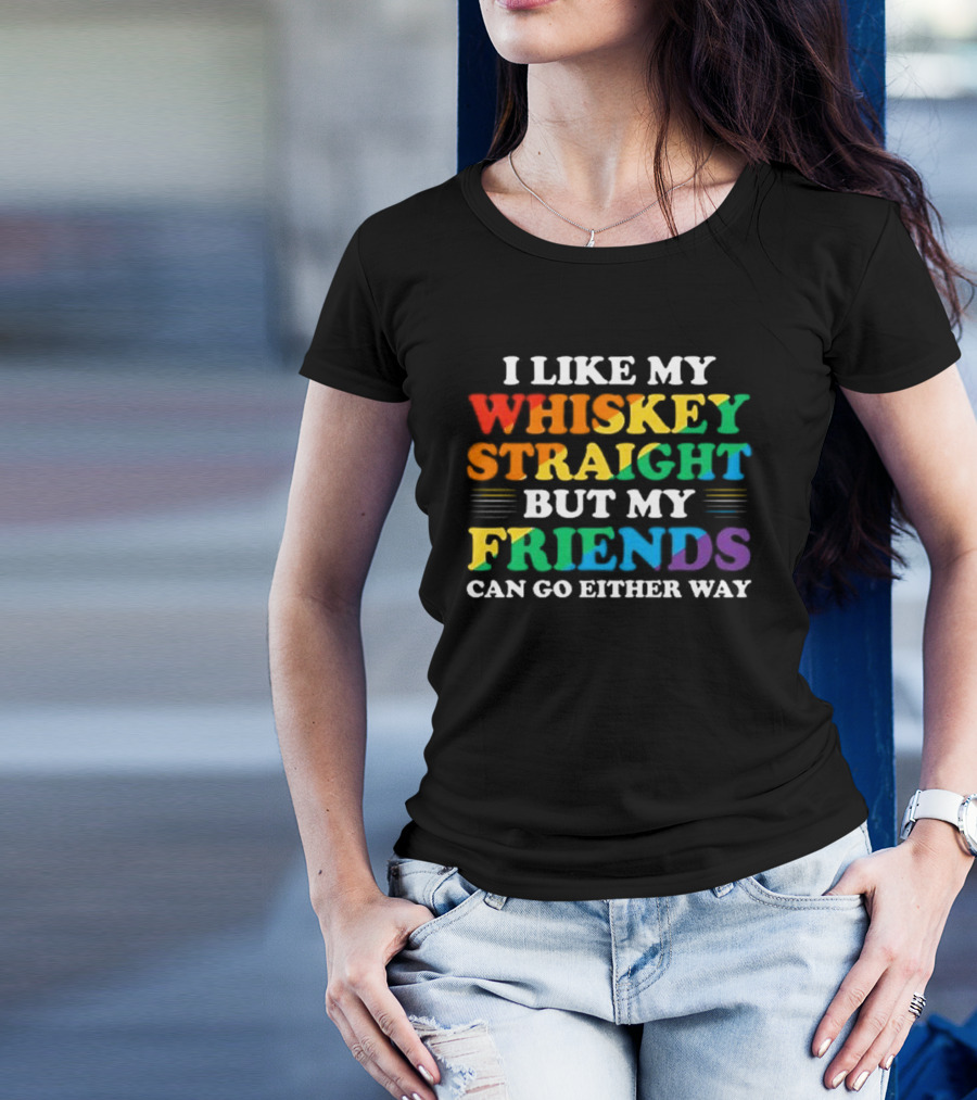 I Like My Whiskey Straight But My Friends Can Go Either Way T-Shirt