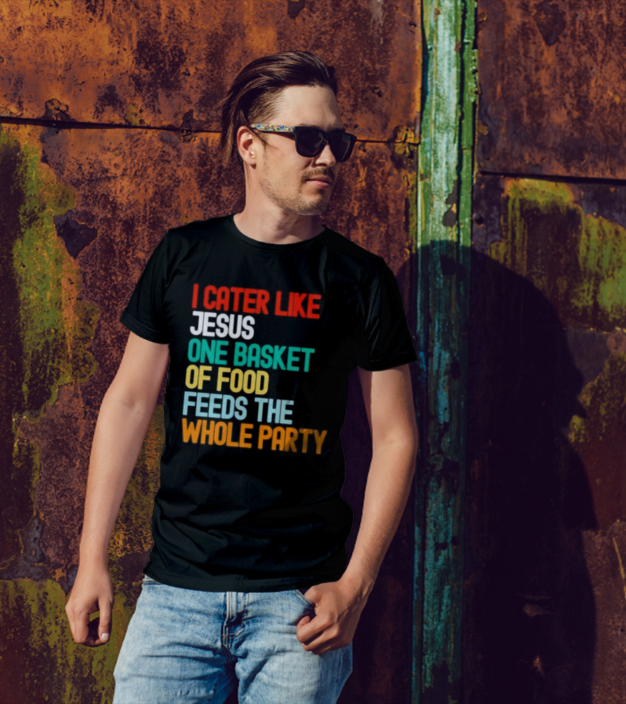 I Cater Like Jesus One Basket Of Food Feeds The Whole Party T-Shirt