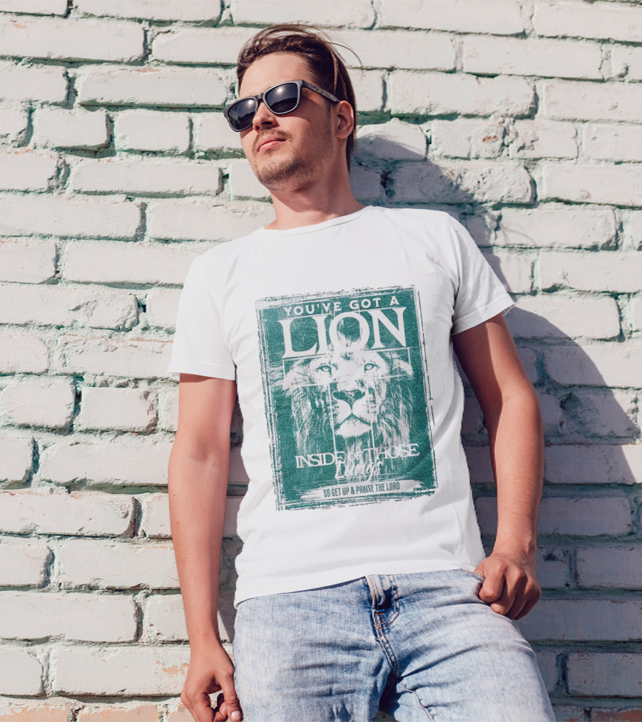 YOU’VE GOT A LION INSIDE OF THOSE LUNGS SO GET UP And PRAISE THE LORD T-Shirt