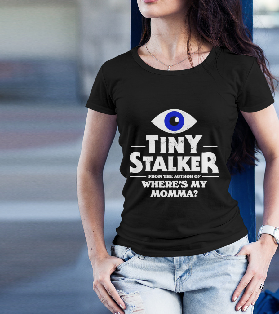 TINY STALKER FROM THE AUTHOR OF WHERE'S MY MOMMA BLUE EYE T-Shirt