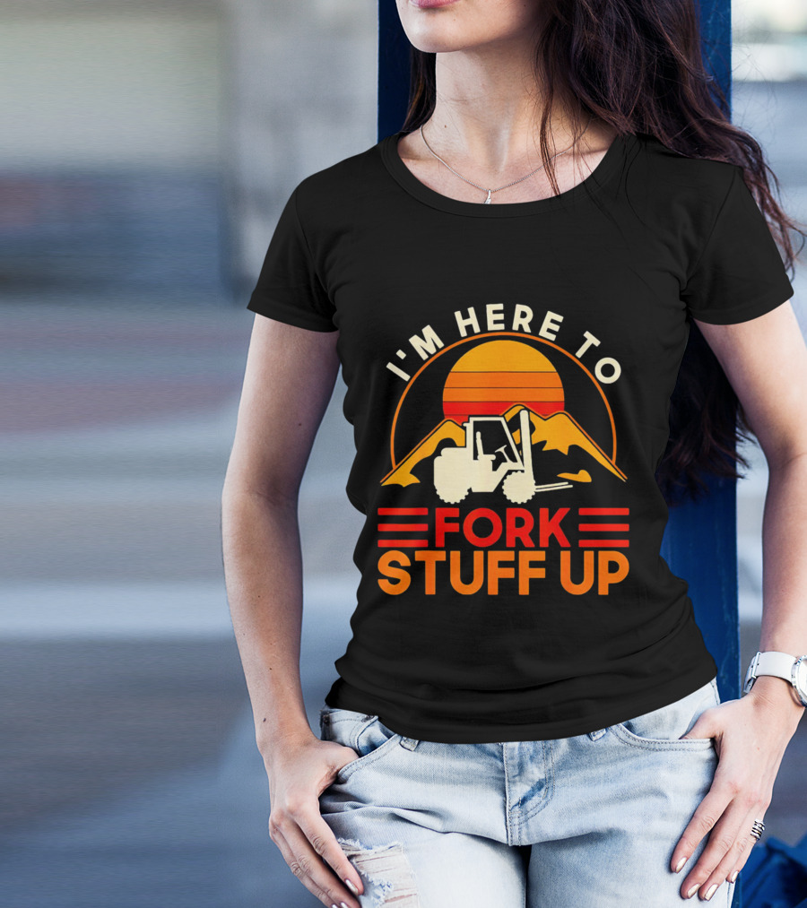 I'm Here To Fork Stuff Up Forklift Driver Sunset T-Shirt